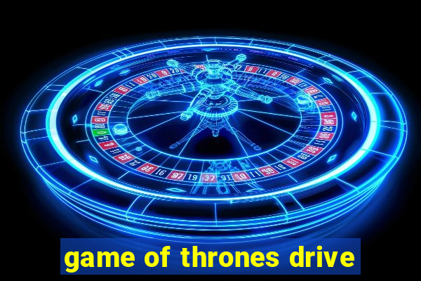 game of thrones drive